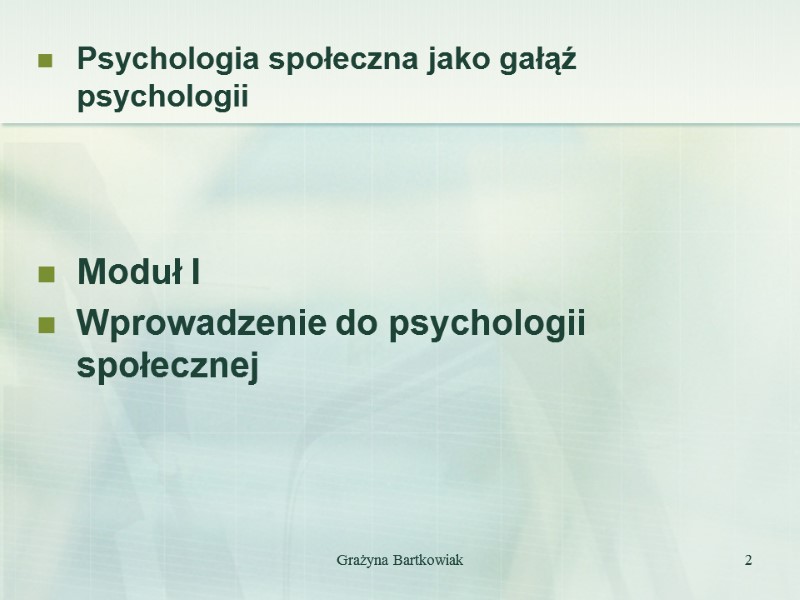 Grażyna Bartkowiak 2 Psychologia społeczna jako gałąź psychologii    Moduł I 